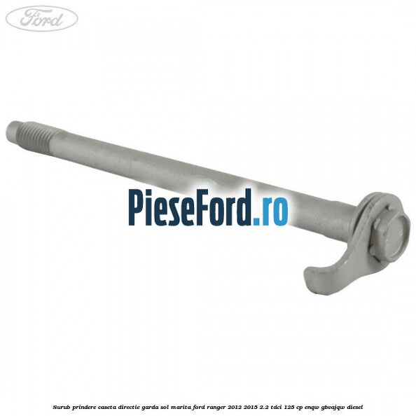 Surub prindere caseta directie garda sol marita Ford Ranger 2012-2015 2.2 TDCi 125 cp Surub prindere caseta directie garda sol marita Ford Ranger 2012-2015 2.2 TDCi 125 cp ENQW, GBVAJQW diesel