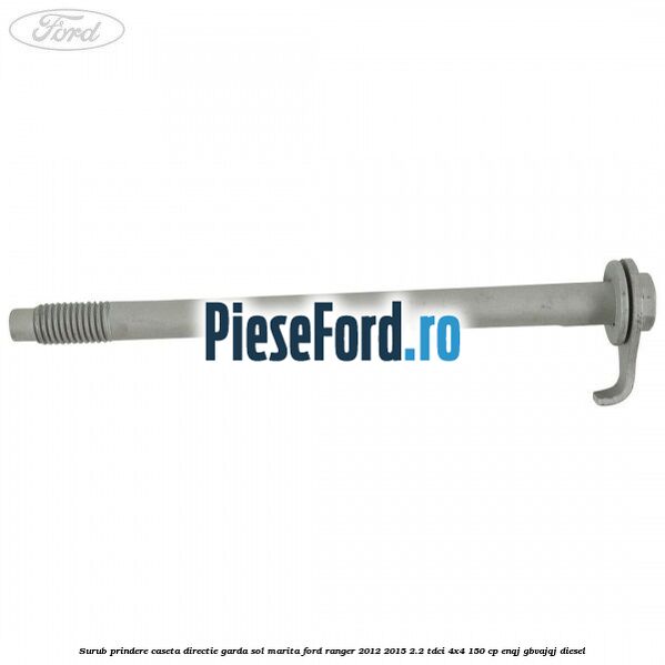 Surub prindere caseta directie garda sol marita Ford Ranger 2012-2015 2.2 TDCi 4x4 150 cp Surub prindere caseta directie garda sol marita Ford Ranger 2012-2015 2.2 TDCi 4x4 150 cp ENQJ, GBVAJQJ diesel