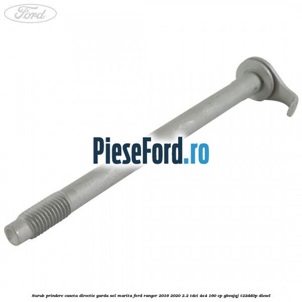 Surub prindere caseta directie garda sol marita Ford Ranger 2016-2020 2.2 TDCi 4x4 160 cp Surub prindere caseta directie garda sol marita Ford Ranger 2016-2020 2.2 TDCi 4x4 160 cp GBVAJQJ, T22DD0P diesel