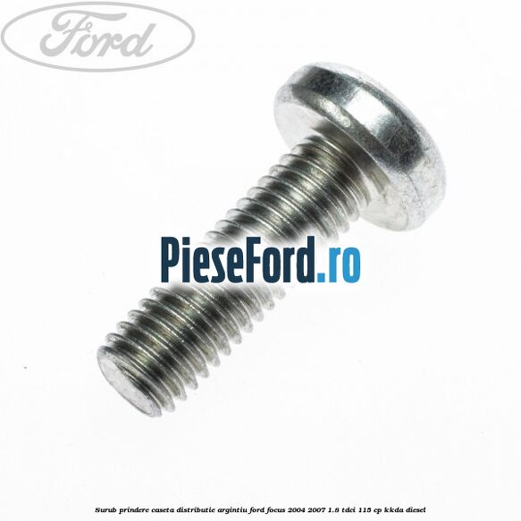 Surub prindere caseta distributie argintiu Ford Focus 2004-2007 1.8 TDCi 115 cp KKDA diesel