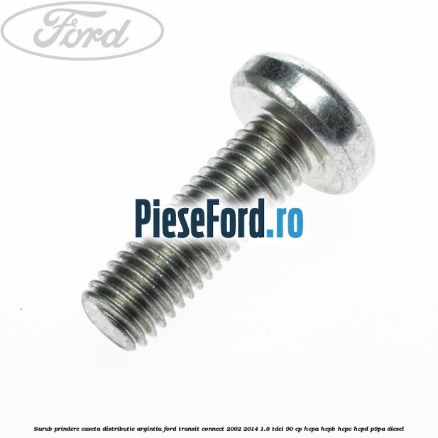 Surub prindere caseta distributie argintiu Ford Transit Connect 2002-2014 1.8 TDCi 90 cp Surub prindere caseta distributie argintiu Ford Transit Connect 2002-2014 1.8 TDCi 90 cp HCPA, HCPB, HCPC, HCPD, P9PA diesel