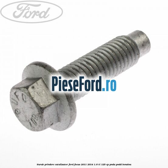 Surub prindere catalizator Ford Focus 2011-2014 1.6 Ti 125 cp Surub prindere catalizator Ford Focus 2011-2014 1.6 Ti 125 cp PNDA, PNDD benzina