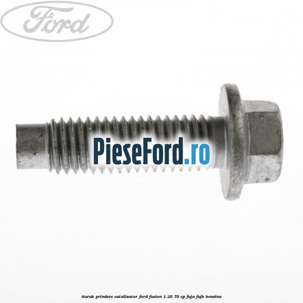 Surub prindere catalizator Ford Fusion 1.25 75 cp FUJA, FUJB benzina