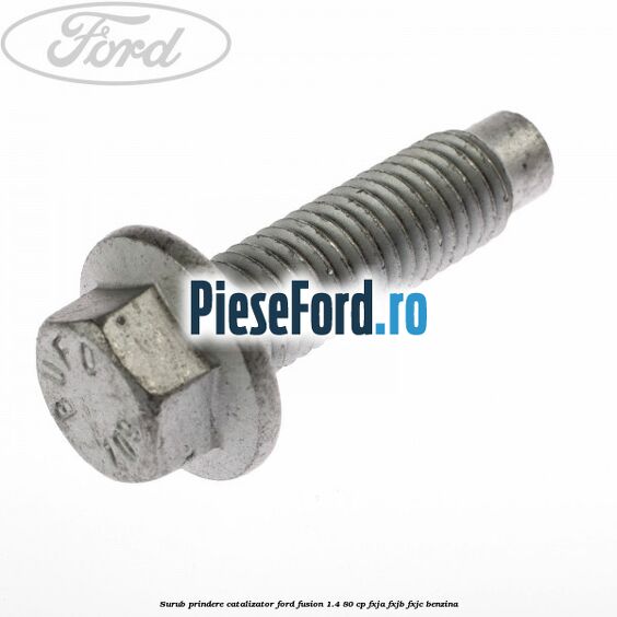 Surub prindere catalizator Ford Fusion 1.4 80 cp FXJA, FXJB, FXJC benzina