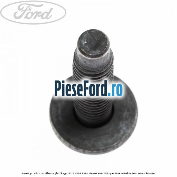 Surub prindere catalizator Ford Kuga 2013-2016 1.5 EcoBoost 4x4 182 cp M9MA, M9MB, M9MC, M9MD benzina