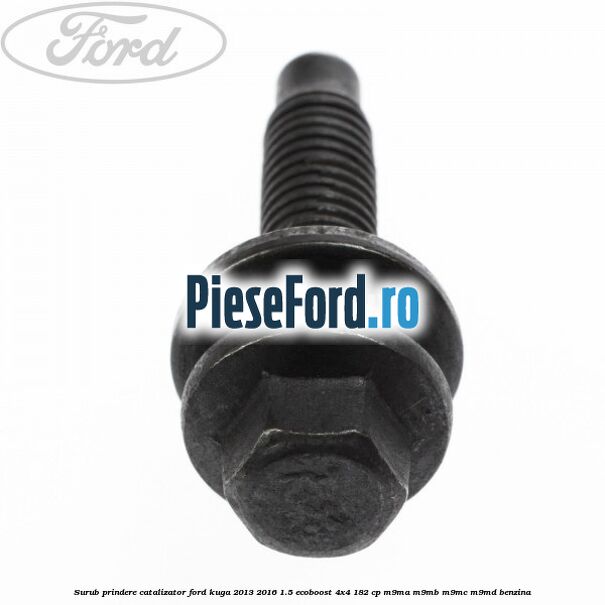 Surub prindere catalizator Ford Kuga 2013-2016 1.5 EcoBoost 4x4 182 cp M9MA, M9MB, M9MC, M9MD benzina