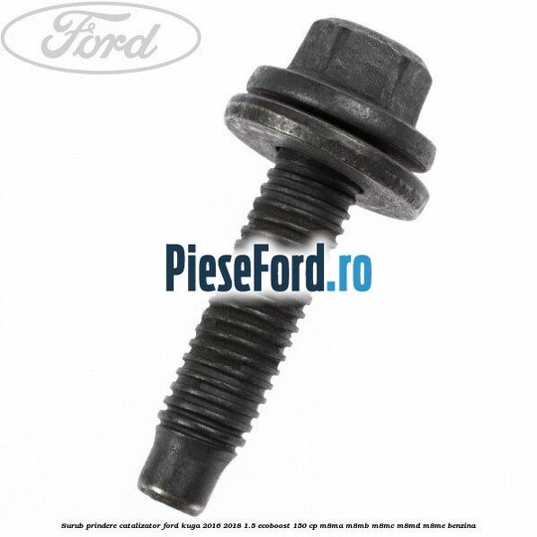 Surub prindere catalizator Ford Kuga 2016-2018 1.5 EcoBoost 150 cp M8MA, M8MB, M8MC, M8MD, M8ME benzina