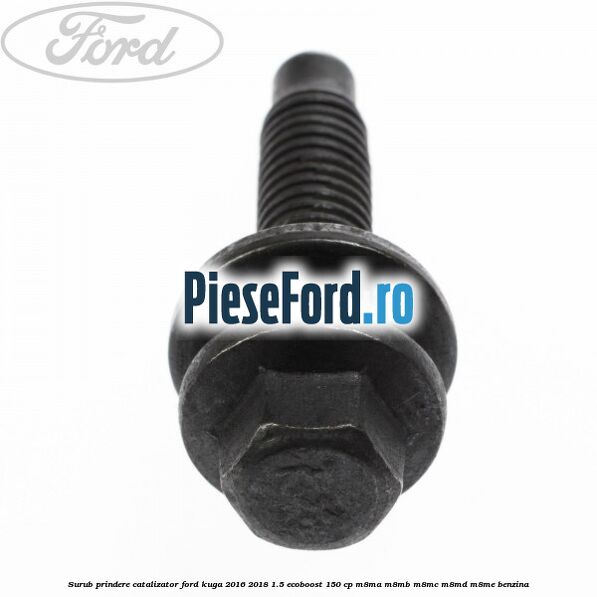Surub prindere catalizator Ford Kuga 2016-2018 1.5 EcoBoost 150 cp M8MA, M8MB, M8MC, M8MD, M8ME benzina