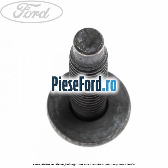 Surub prindere catalizator Ford Kuga 2016-2018 1.5 EcoBoost 4x4 176 cp M9ME benzina