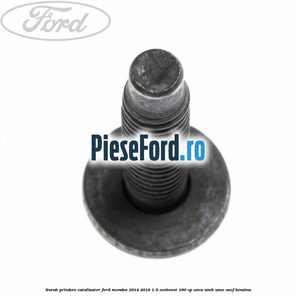 Surub prindere catalizator Ford Mondeo 2014-2018 1.5 EcoBoost 160 cp UNCA, UNCB, UNCE, UNCF benzina