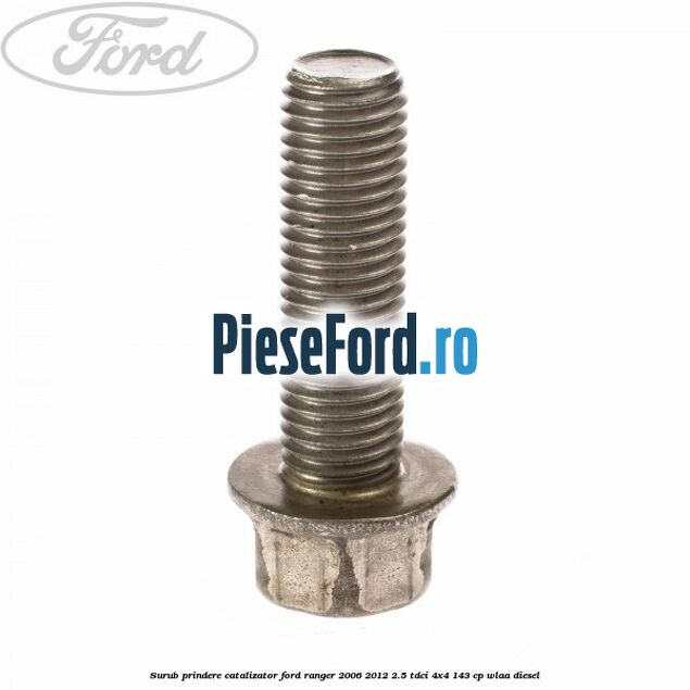 Surub prindere catalizator Ford Ranger 2006-2012 2.5 TDCi 4x4 143 cp WLAA diesel