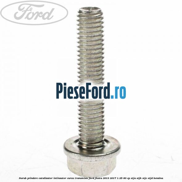 Surub prindere catalizator, intinzator curea transmisie Ford Fiesta 2013-2017 1.25 60 cp STJA, STJB, STJC, STJD benzina