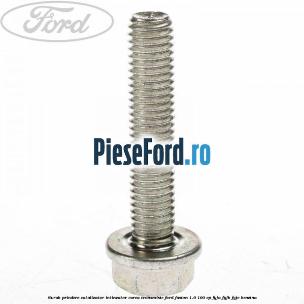 Surub prindere catalizator, intinzator curea transmisie Ford Fusion 1.6 100 cp FYJA, FYJB, FYJC benzina