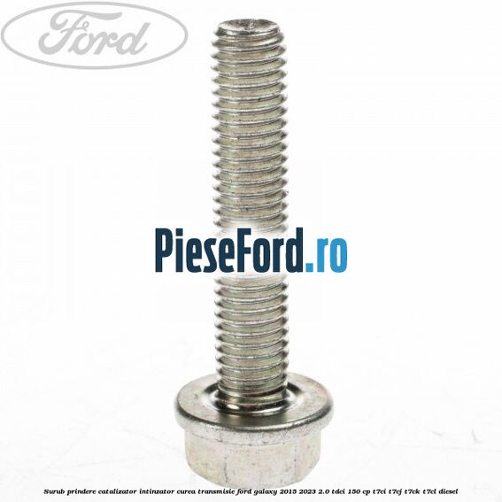 Surub prindere catalizator, intinzator curea transmisie Ford Galaxy 2015-2023 2.0 TDCi 150 cp T7CI, T7CJ, T7CK, T7CL diesel
