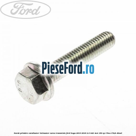 Surub prindere catalizator, intinzator curea transmisie Ford Kuga 2013-2016 2.0 TDCi 4x4 150 cp T7MA, T7MB diesel