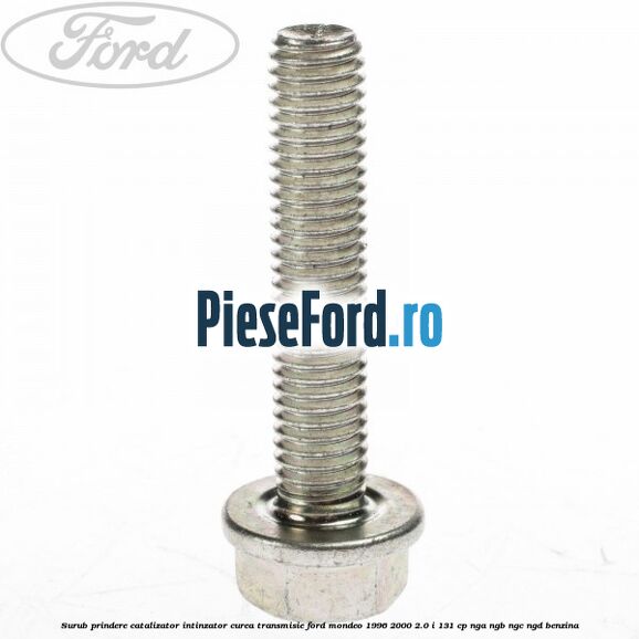 Surub prindere catalizator, intinzator curea transmisie Ford Mondeo 1996-2000 2.0 i 131 cp NGA, NGB, NGC, NGD benzina