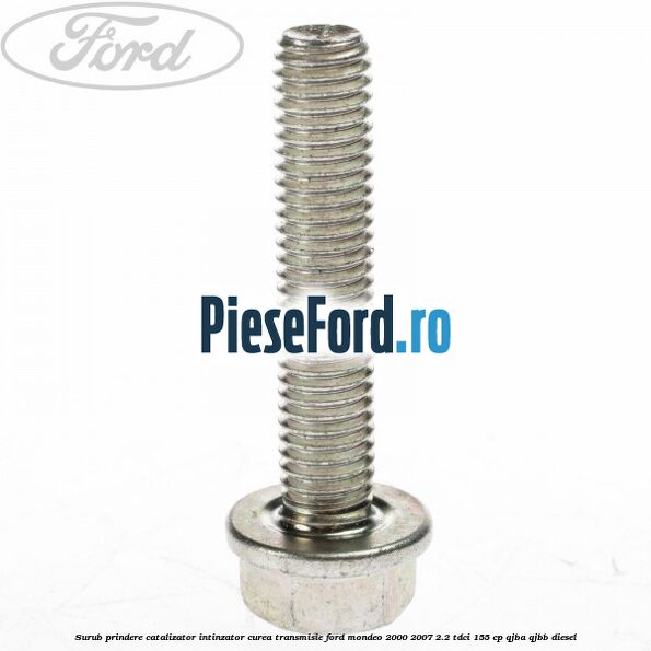 Surub prindere catalizator, intinzator curea transmisie Ford Mondeo 2000-2007 2.2 TDCi 155 cp QJBA, QJBB diesel