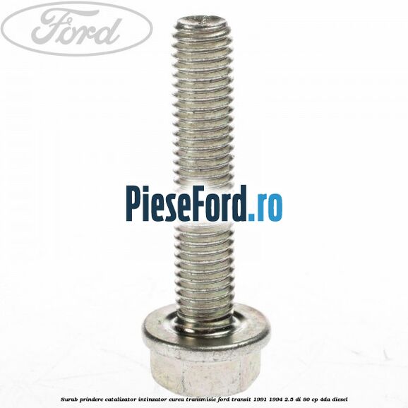 Surub prindere catalizator, intinzator curea transmisie Ford Transit 1991-1994 2.5 DI 80 cp Surub prindere catalizator, intinzator curea transmisie Ford Transit 1991-1994 2.5 DI 80 cp 4DA diesel