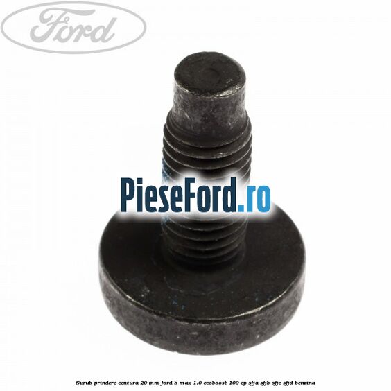 Surub prindere centura 20 mm Ford B-Max 1.0 EcoBoost 100 cp Surub prindere centura 20 mm Ford B-Max 1.0 EcoBoost 100 cp SFJA, SFJB, SFJC, SFJD benzina
