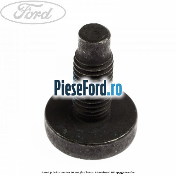 Surub prindere centura 20 mm Ford B-Max 1.0 EcoBoost 140 cp YYJC benzina