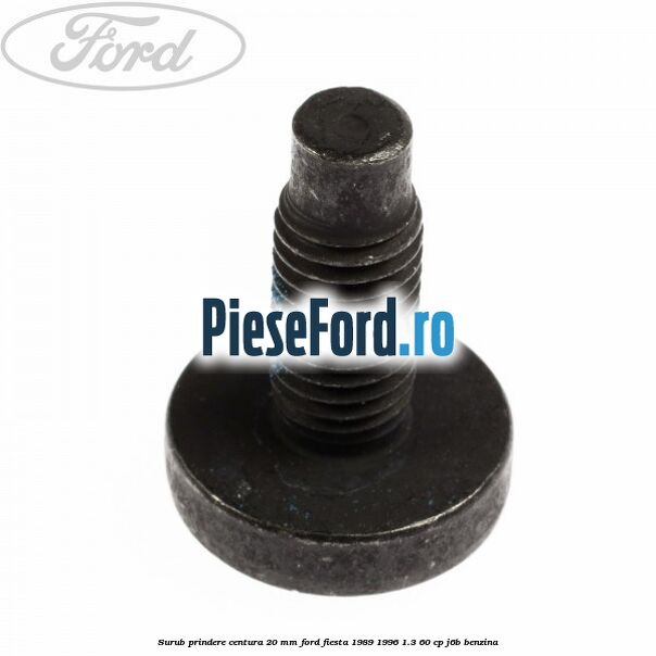 Surub prindere centura 20 mm Ford Fiesta 1989-1996 1.3 60 cp Surub prindere centura 20 mm Ford Fiesta 1989-1996 1.3 60 cp J6B benzina