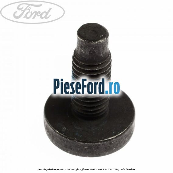 Surub prindere centura 20 mm Ford Fiesta 1989-1996 1.8 16V 105 cp RDB benzina