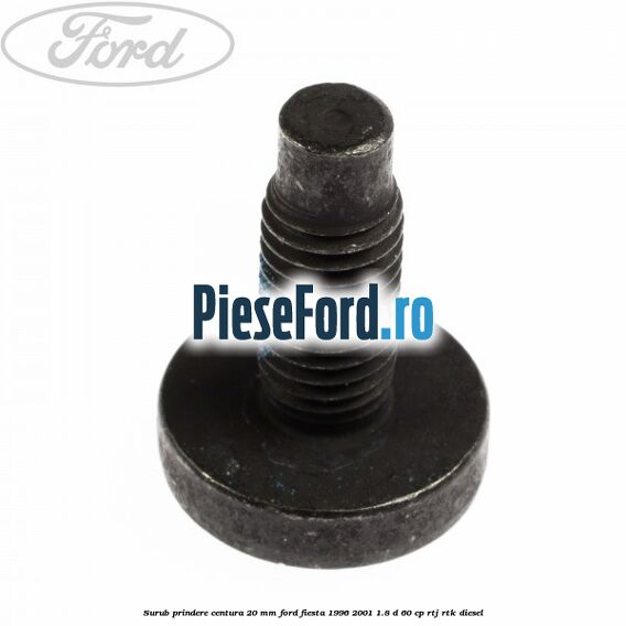 Surub prindere centura 20 mm Ford Fiesta 1996-2001 1.8 D 60 cp RTJ, RTK diesel