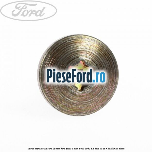 Surub prindere centura 20 mm Ford Focus C-Max 2003-2007 1.6 TDCi 90 cp HHDA, HHDB diesel