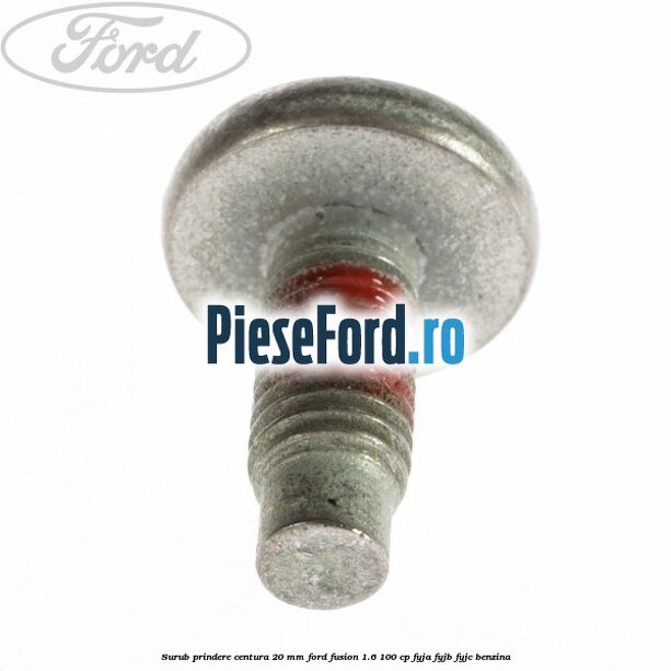 Surub prindere centura 20 mm Ford Fusion 1.6 100 cp FYJA, FYJB, FYJC benzina