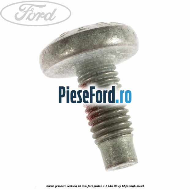 Surub prindere centura 20 mm Ford Fusion 1.6 TDCi 90 cp HHJA, HHJB diesel