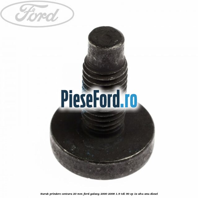 Surub prindere centura 20 mm Ford Galaxy 2000-2006 1.9 TDI 90 cp 1Z, AHU, ANU diesel