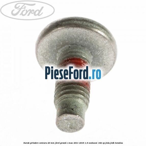 Surub prindere centura 20 mm Ford Grand C-Max 2011-2015 1.6 EcoBoost 182 cp Surub prindere centura 20 mm Ford Grand C-Max 2011-2015 1.6 EcoBoost 182 cp JTDA, JTDB benzina