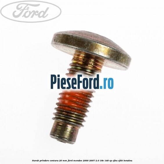 Surub prindere centura 20 mm Ford Mondeo 2000-2007 2.0 16V 146 cp CJBA, CJBB benzina