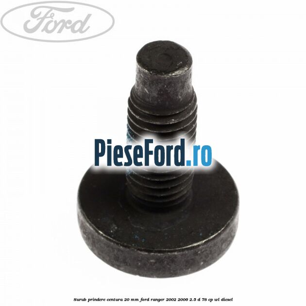 Surub prindere centura 20 mm Ford Ranger 2002-2006 2.5 D 78 cp Surub prindere centura 20 mm Ford Ranger 2002-2006 2.5 D 78 cp WL diesel