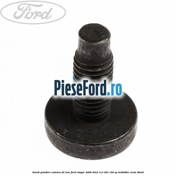 Surub prindere centura 20 mm Ford Ranger 2006-2012 3.0 TDCi 156 cp MD30DITC, WEAT diesel