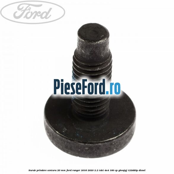 Surub prindere centura 20 mm Ford Ranger 2016-2020 2.2 TDCi 4x4 160 cp Surub prindere centura 20 mm Ford Ranger 2016-2020 2.2 TDCi 4x4 160 cp GBVAJQJ, T22DD0P diesel