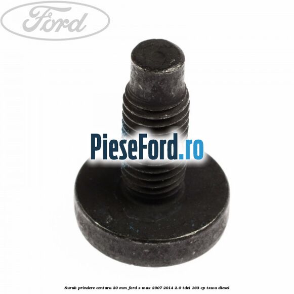 Surub prindere centura 20 mm Ford S-Max 2007-2014 2.0 TDCi 163 cp TXWA diesel