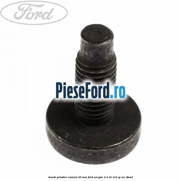 Surub prindere centura 20 mm Ford Scorpio 2.5 TD 115 cp SCC diesel