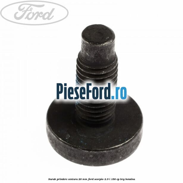 Surub prindere centura 20 mm Ford Scorpio 2.9 i 150 cp BRG benzina