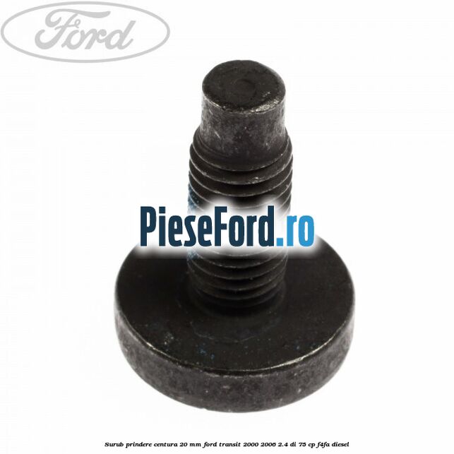 Surub prindere centura 20 mm Ford Transit 2000-2006 2.4 DI 75 cp F4FA diesel