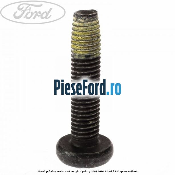 Surub prindere centura 45 mm Ford Galaxy 2007-2014 2.0 TDCi 130 cp Surub prindere centura 45 mm Ford Galaxy 2007-2014 2.0 TDCi 130 cp AZWA diesel