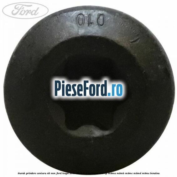 Surub prindere centura 45 mm Ford Kuga 2013-2016 1.5 EcoBoost 150 cp M8MA, M8MB, M8MC, M8MD, M8ME benzina