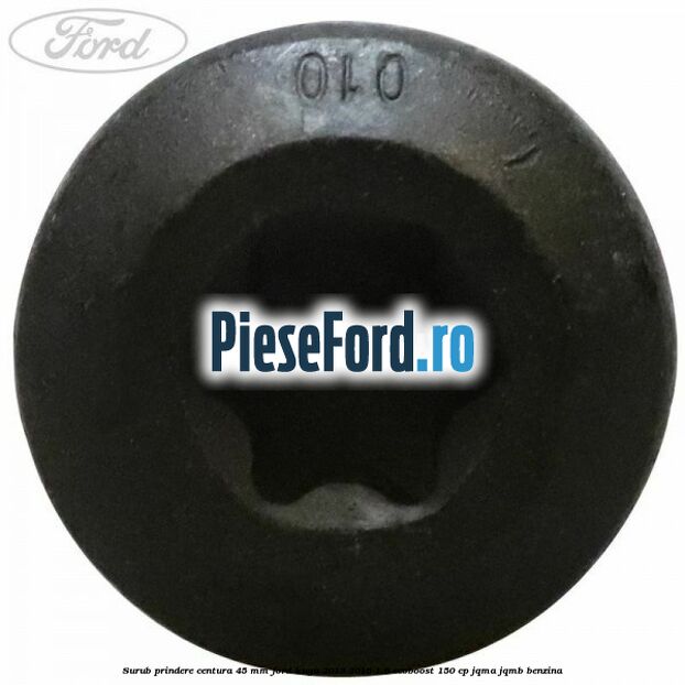 Surub prindere centura 45 mm Ford Kuga 2013-2016 1.6 EcoBoost 150 cp JQMA, JQMB benzina