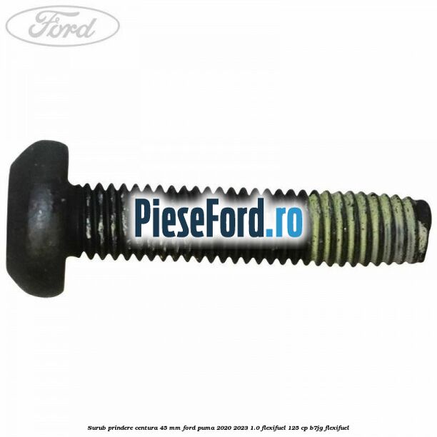 Surub prindere centura 45 mm Ford Puma 2020-2023 1.0 Flexifuel 125 cp B7JG Flexifuel