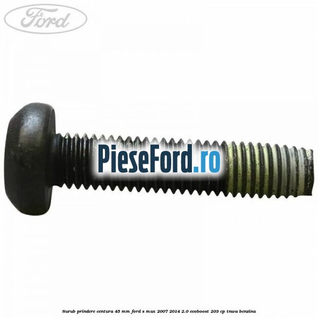 Surub prindere centura 45 mm Ford S-Max 2007-2014 2.0 EcoBoost 203 cp Surub prindere centura 45 mm Ford S-Max 2007-2014 2.0 EcoBoost 203 cp TNWA benzina