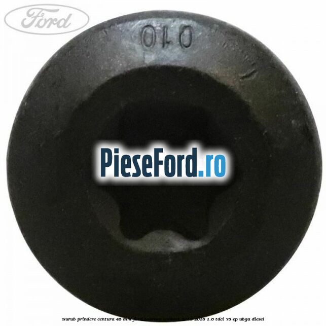 Surub prindere centura 45 mm Ford Tourneo Connect 2013-2018 1.6 TDCi 75 cp UBGA diesel