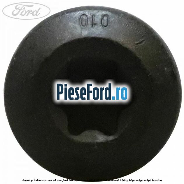 Surub prindere centura 45 mm Ford Transit Connect 2013-2018 1.0 EcoBoost 100 cp B3GA, M2GA, M2GB benzina