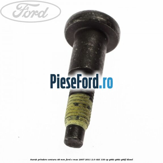 Surub prindere centura 46 mm Ford C-Max 2007-2011 2.0 TDCi 133 cp G6DC, G6DE, G6DF diesel