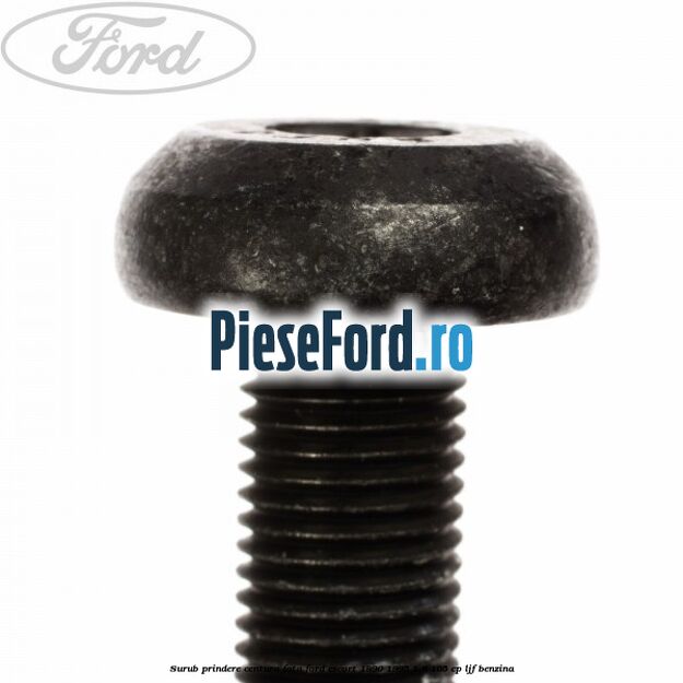 Surub prindere centura fata Ford Escort 1990-1995 1.6 105 cp LJF benzina