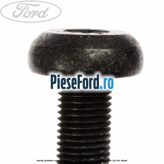 Surub prindere centura fata Ford Escort 1990-1995 1.8 D 60 cp RTE, RTF, RTH diesel
